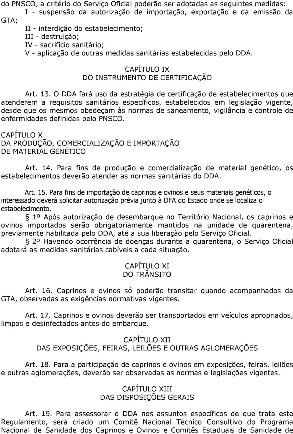 O DDA fará uso da estratégia de certificação de estabelecimentos que atenderem a requisitos sanitários específicos, estabelecidos em legislação vigente, desde que os mesmos obedeçam às normas de