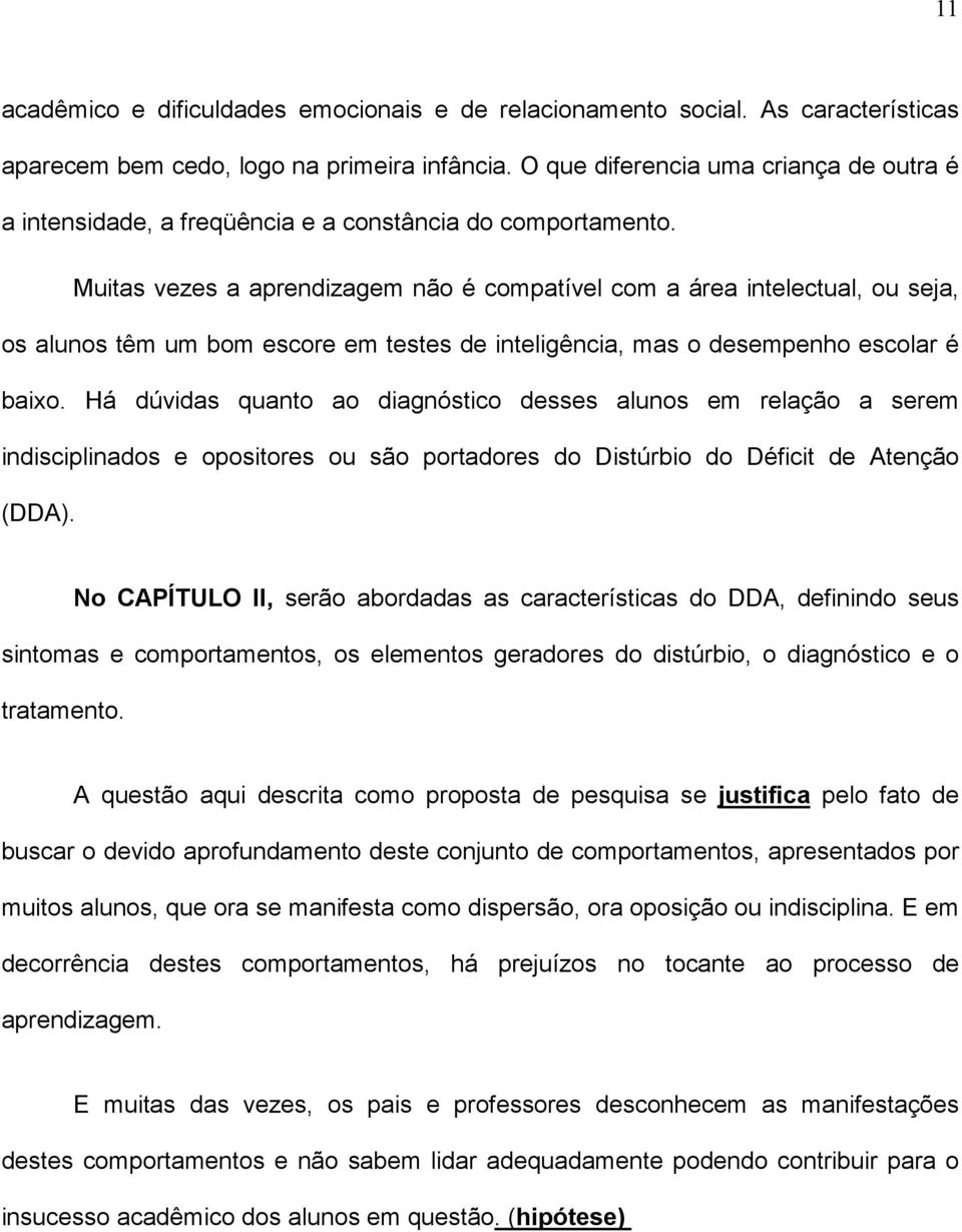 Muitas vezes a aprendizagem não é compatível com a área intelectual, ou seja, os alunos têm um bom escore em testes de inteligência, mas o desempenho escolar é baixo.