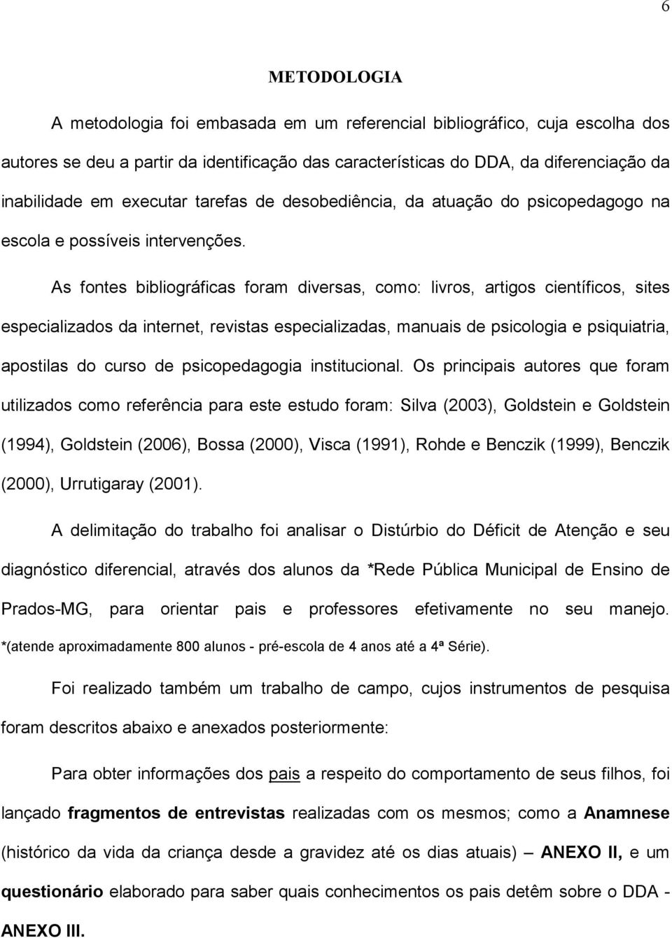 As fontes bibliográficas foram diversas, como: livros, artigos científicos, sites especializados da internet, revistas especializadas, manuais de psicologia e psiquiatria, apostilas do curso de