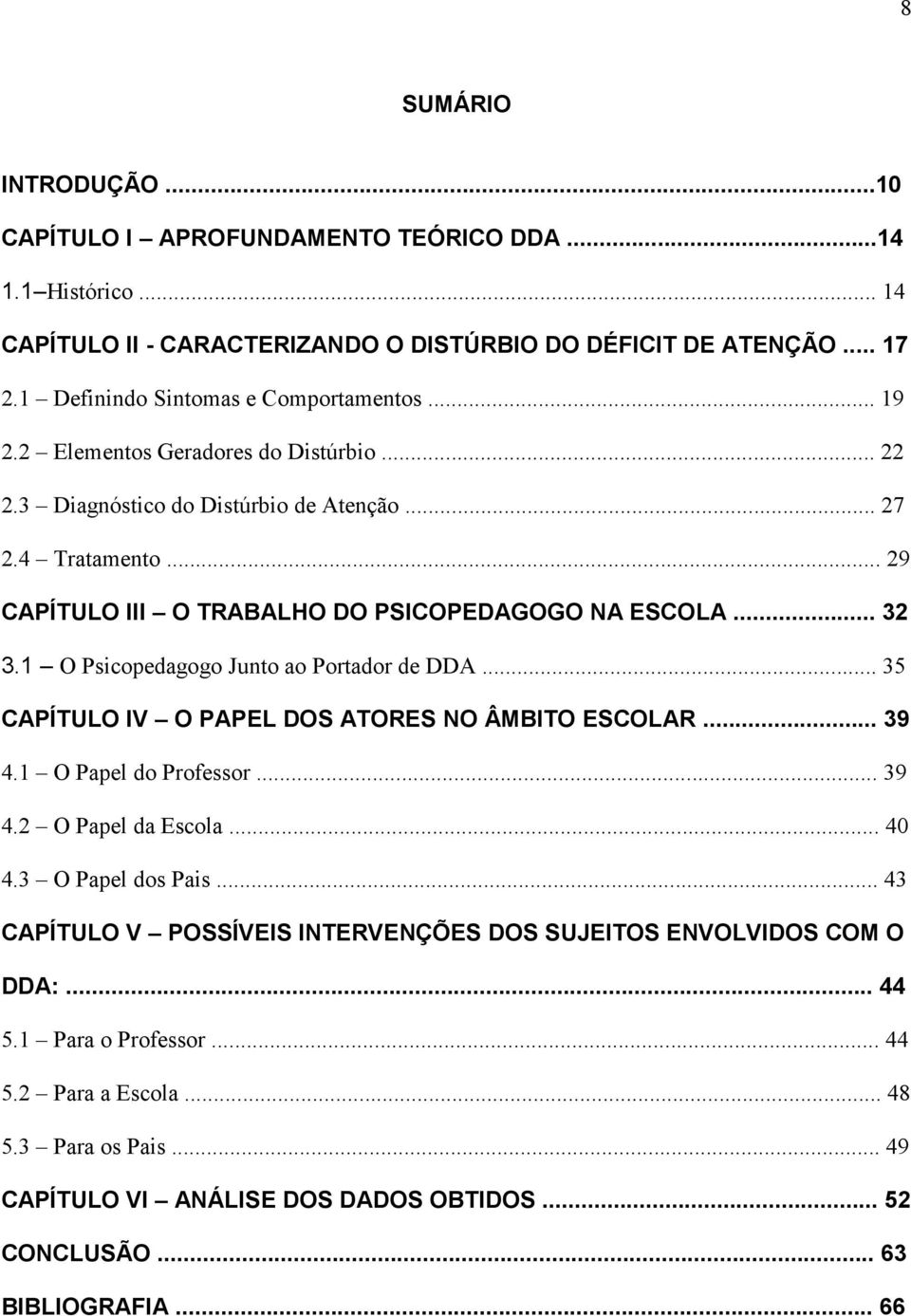 1 O Psicopedagogo Junto ao Portador de DDA... 35 CAPÍTULO IV O PAPEL DOS ATORES NO ÂMBITO ESCOLAR... 39 4.1 O Papel do Professor... 39 4.2 O Papel da Escola... 40 4.3 O Papel dos Pais.