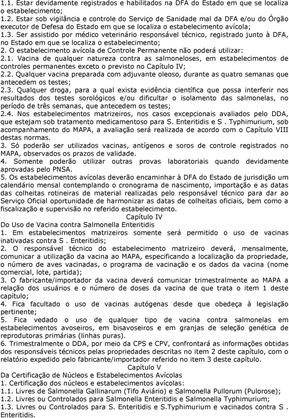 Ser assistido por médico veterinário responsável técnico, registrado junto à DFA, no Estado em que se localiza o estabelecimento; 2.