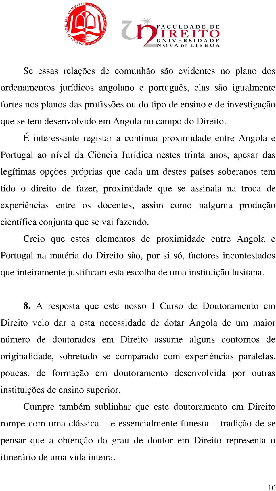 É interessante registar a contínua proximidade entre Angola e Portugal ao nível da Ciência Jurídica nestes trinta anos, apesar das legítimas opções próprias que cada um destes países soberanos tem