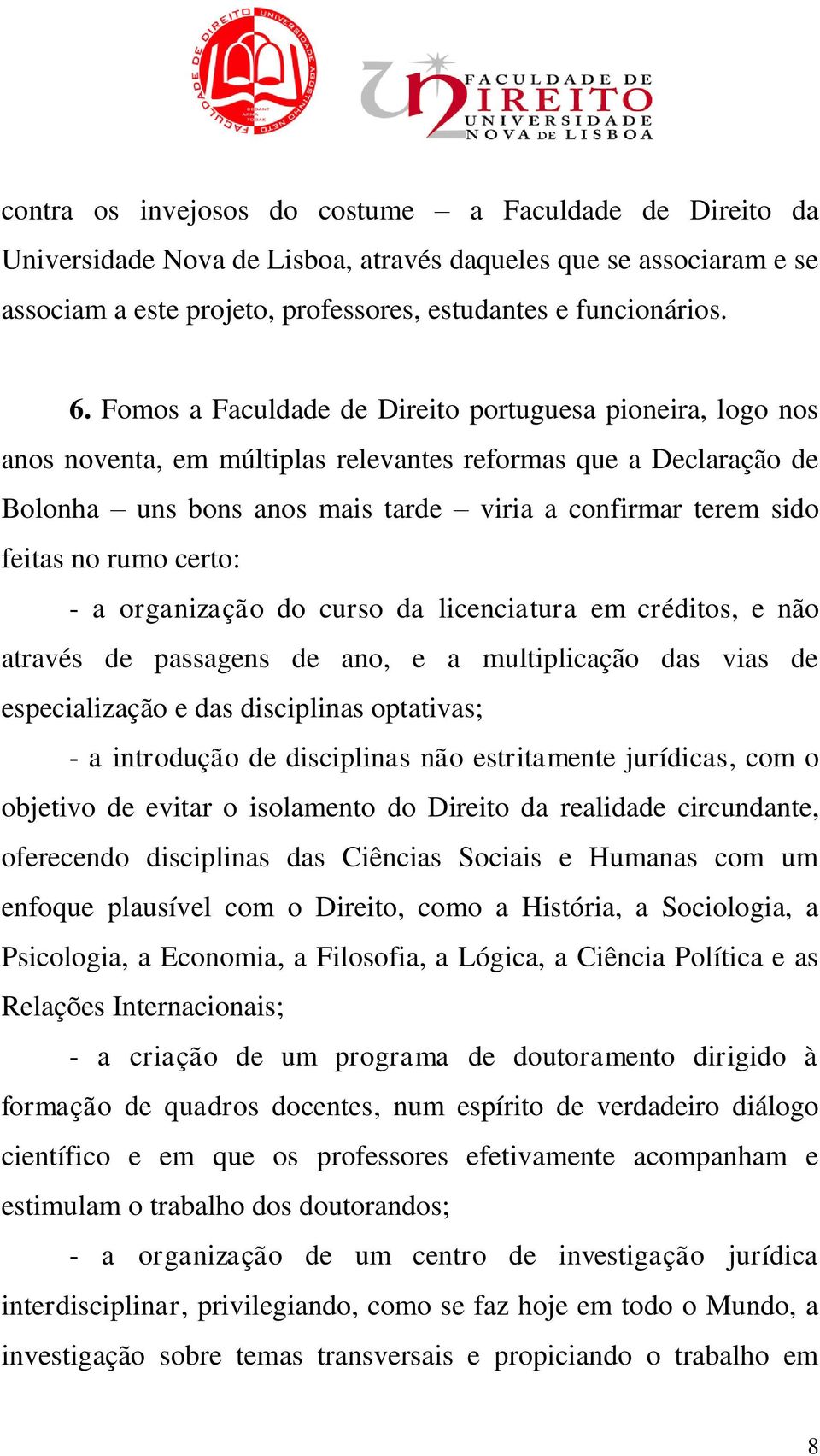 rumo certo: - a organização do curso da licenciatura em créditos, e não através de passagens de ano, e a multiplicação das vias de especialização e das disciplinas optativas; - a introdução de