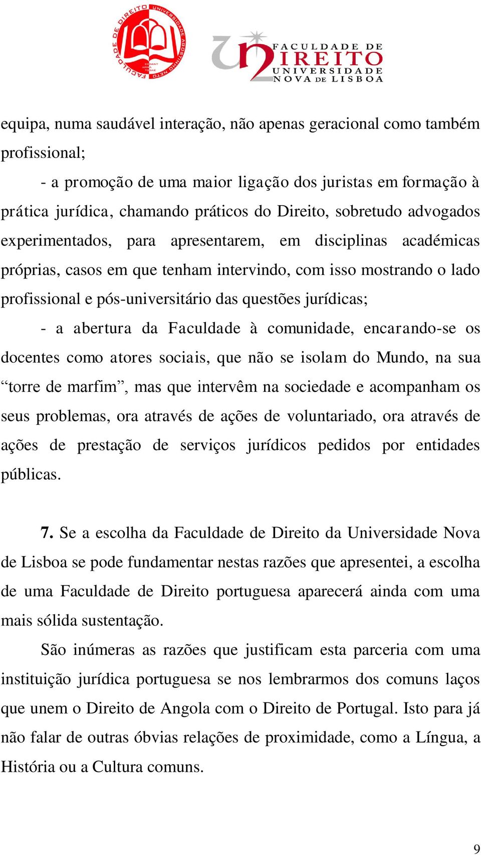 abertura da Faculdade à comunidade, encarando-se os docentes como atores sociais, que não se isolam do Mundo, na sua torre de marfim, mas que intervêm na sociedade e acompanham os seus problemas, ora