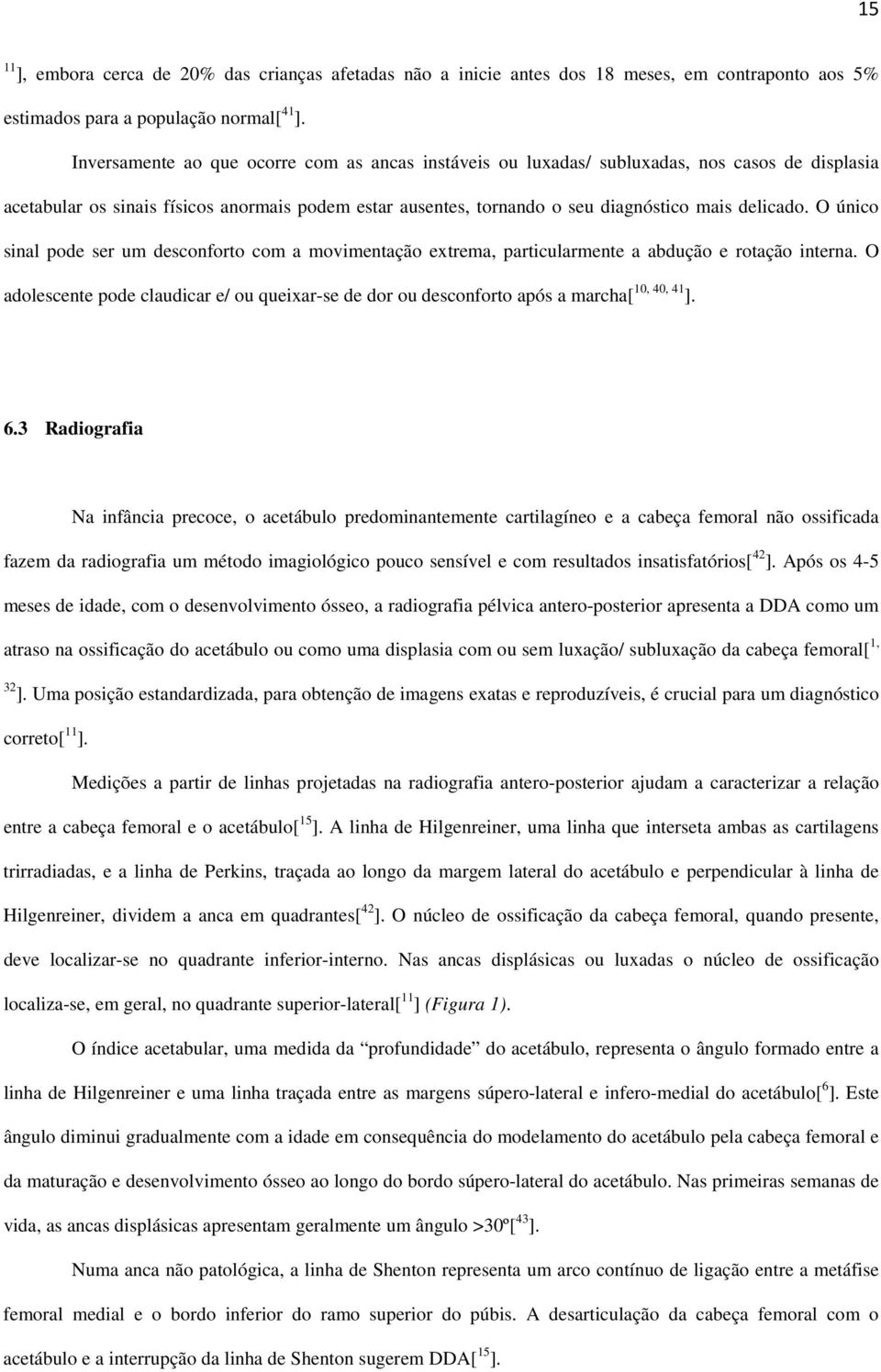 O único sinal pode ser um desconforto com a movimentação extrema, particularmente a abdução e rotação interna.