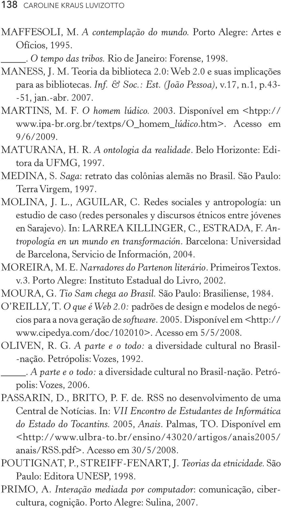 br/textps/o_homem_lúdico.htm>. Acesso em 9 /6 /2009. MATURANA, H. R. A ontologia da realidade. Belo Horizonte: Editora da UFMG, 1997. MEDINA, S. Saga: retrato das colônias alemãs no Brasil.
