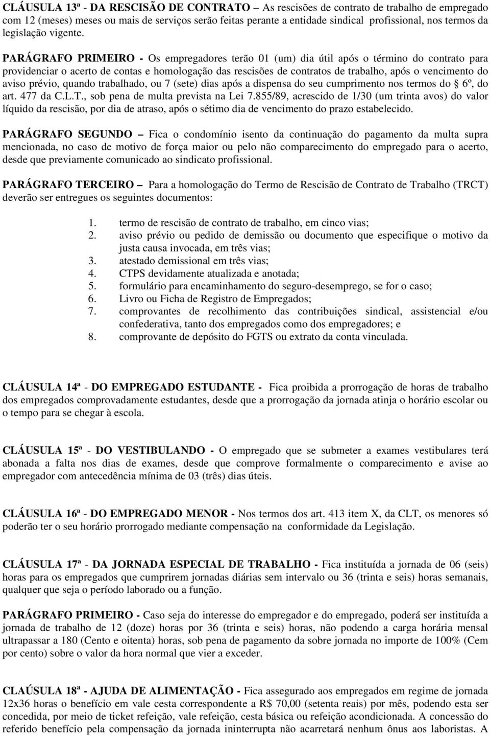 PARÁGRAFO PRIMEIRO - Os empregadores terão 01 (um) dia útil após o término do contrato para providenciar o acerto de contas e homologação das rescisões de contratos de trabalho, após o vencimento do