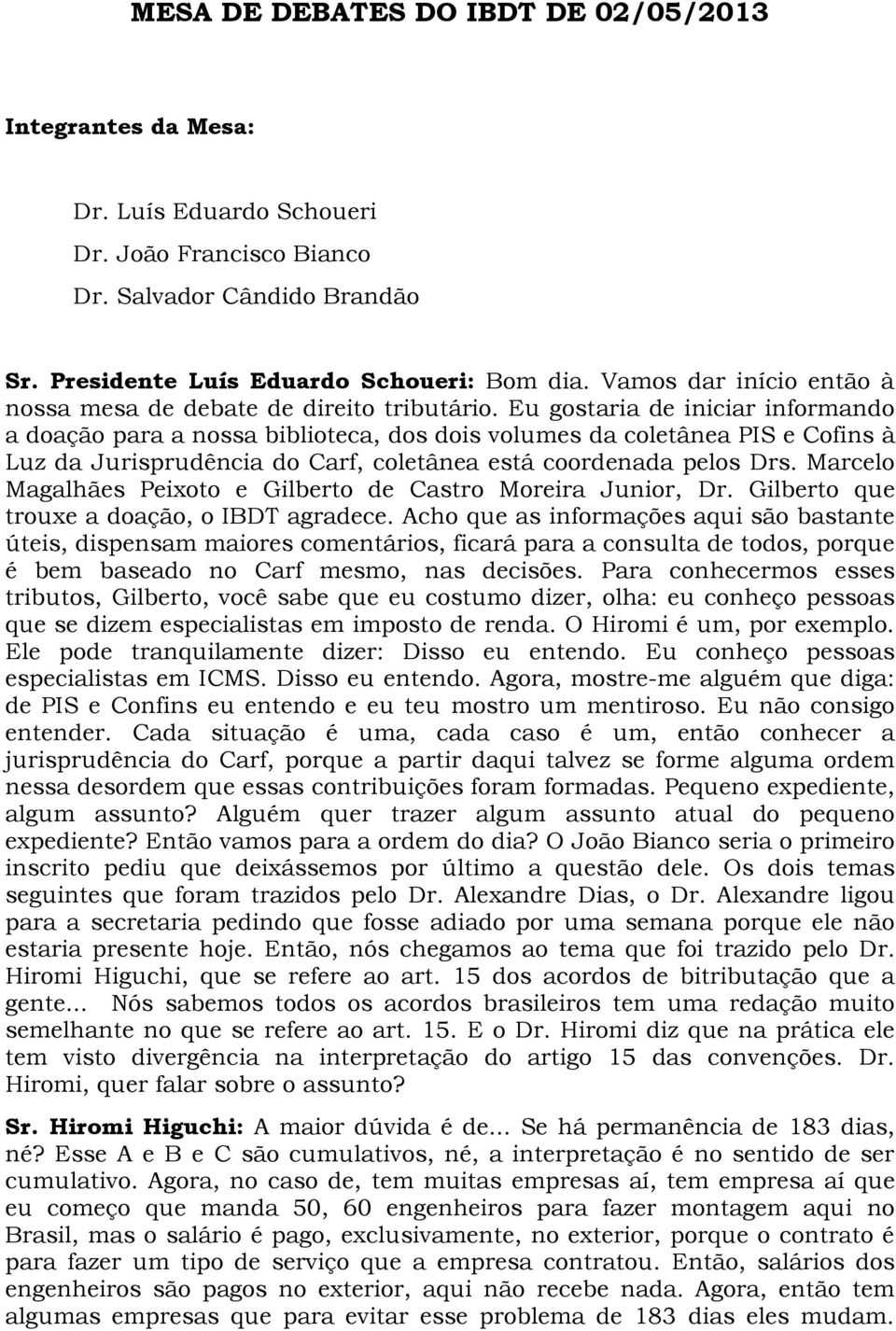 Eu gostaria de iniciar informando a doação para a nossa biblioteca, dos dois volumes da coletânea PIS e Cofins à Luz da Jurisprudência do Carf, coletânea está coordenada pelos Drs.