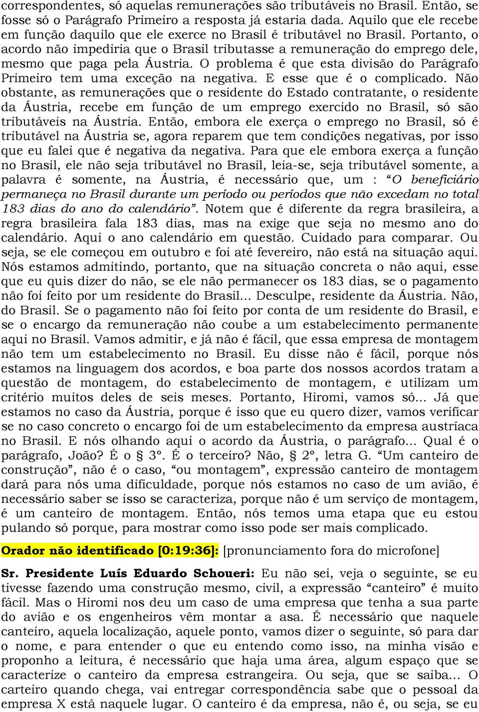 Portanto, o acordo não impediria que o Brasil tributasse a remuneração do emprego dele, mesmo que paga pela Áustria. O problema é que esta divisão do Parágrafo Primeiro tem uma exceção na negativa.