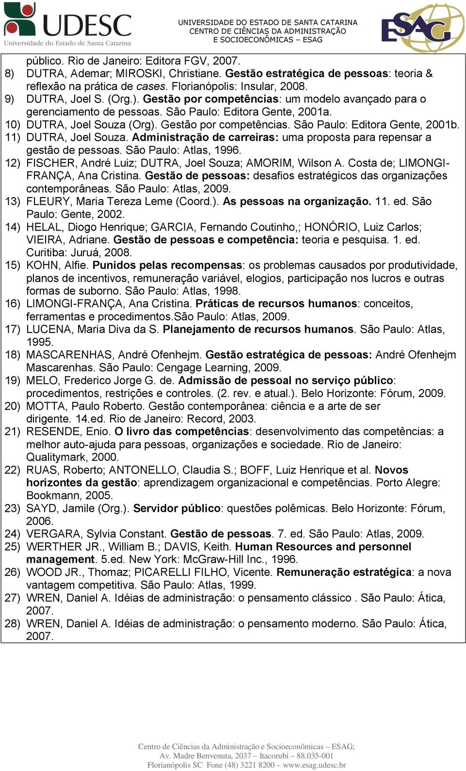 11) DUTRA, Joel Souza. Administração de carreiras: uma proposta para repensar a gestão de pessoas. São Paulo: Atlas, 1996. 12) FISCHER, André Luiz; DUTRA, Joel Souza; AMORIM, Wilson A.