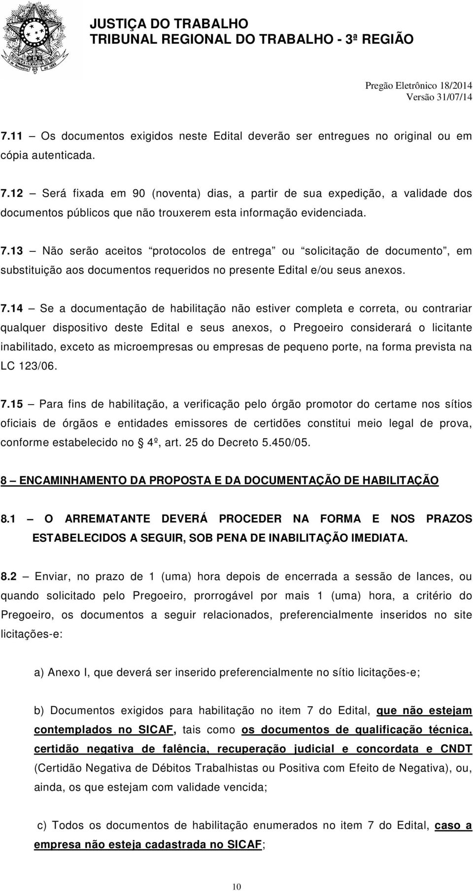 13 Não serão aceitos protocolos de entrega ou solicitação de documento, em substituição aos documentos requeridos no presente Edital e/ou seus anexos. 7.