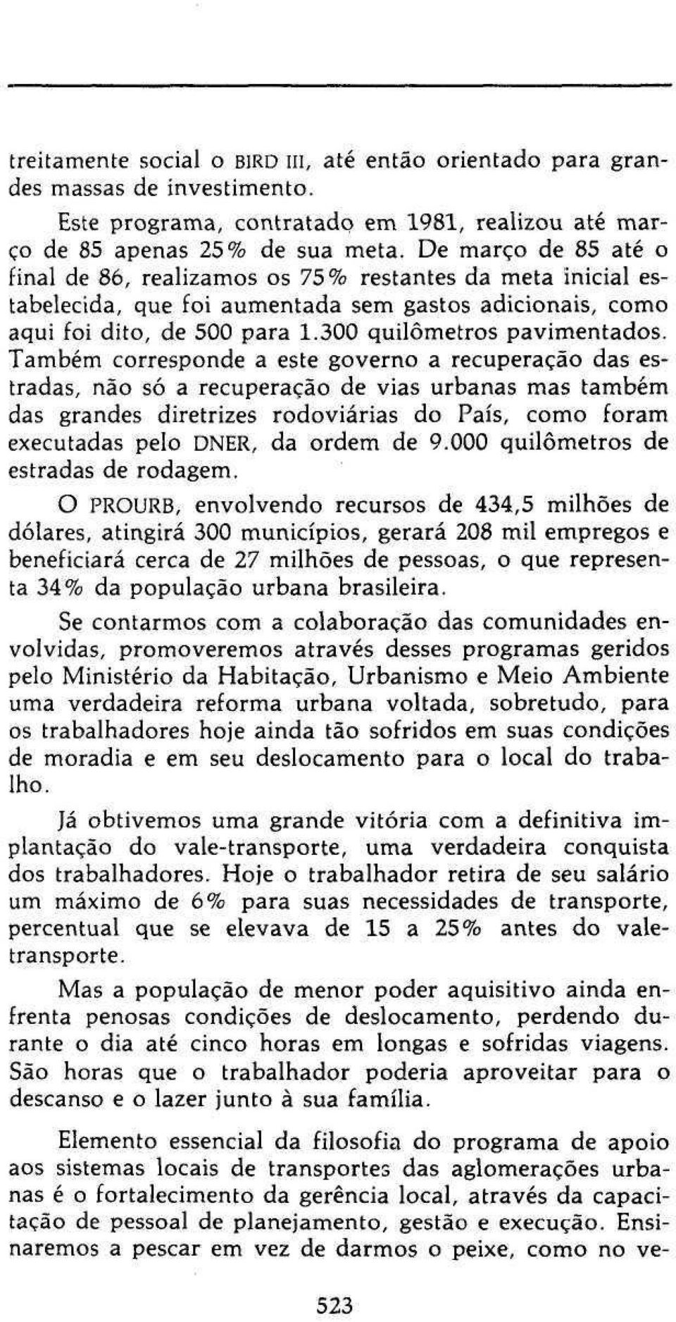 Também corresponde a este governo a recuperação das estradas, não só a recuperação de vias urbanas mas também das grandes diretrizes rodoviárias do País, como foram executadas pelo DNER, da ordem de