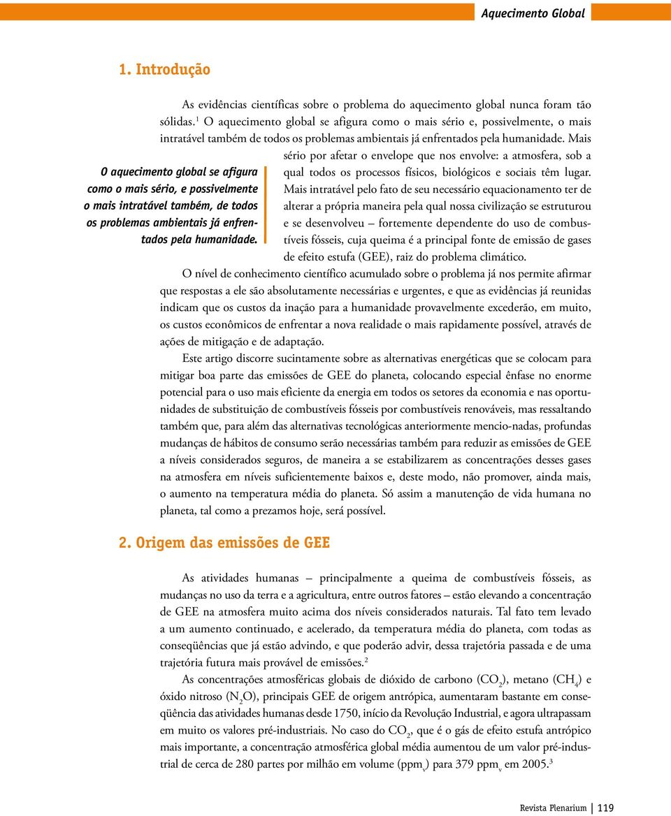 Mais sério por afetar o envelope que nos envolve: a atmosfera, sob a O aquecimento global se afigura qual todos os processos físicos, biológicos e sociais têm lugar.