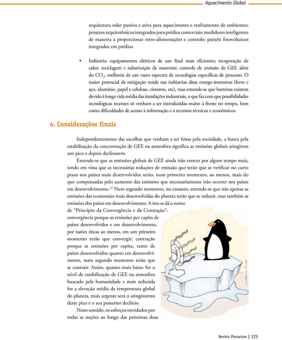 Indústria: equipamentos elétricos de uso final mais eficientes; recuperação de calor; reciclagem e substituição de materiais; controle de emissão de GEE além do CO 2 ; melhoria de um vasto espectro