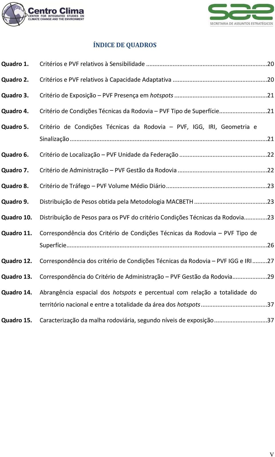 Critério de Localização PVF Unidade da Federação...22 Quadro 7. Critério de Administração PVF Gestão da Rodovia...22 Quadro 8. Critério de Tráfego PVF Volume Médio Diário...23 Quadro 9.