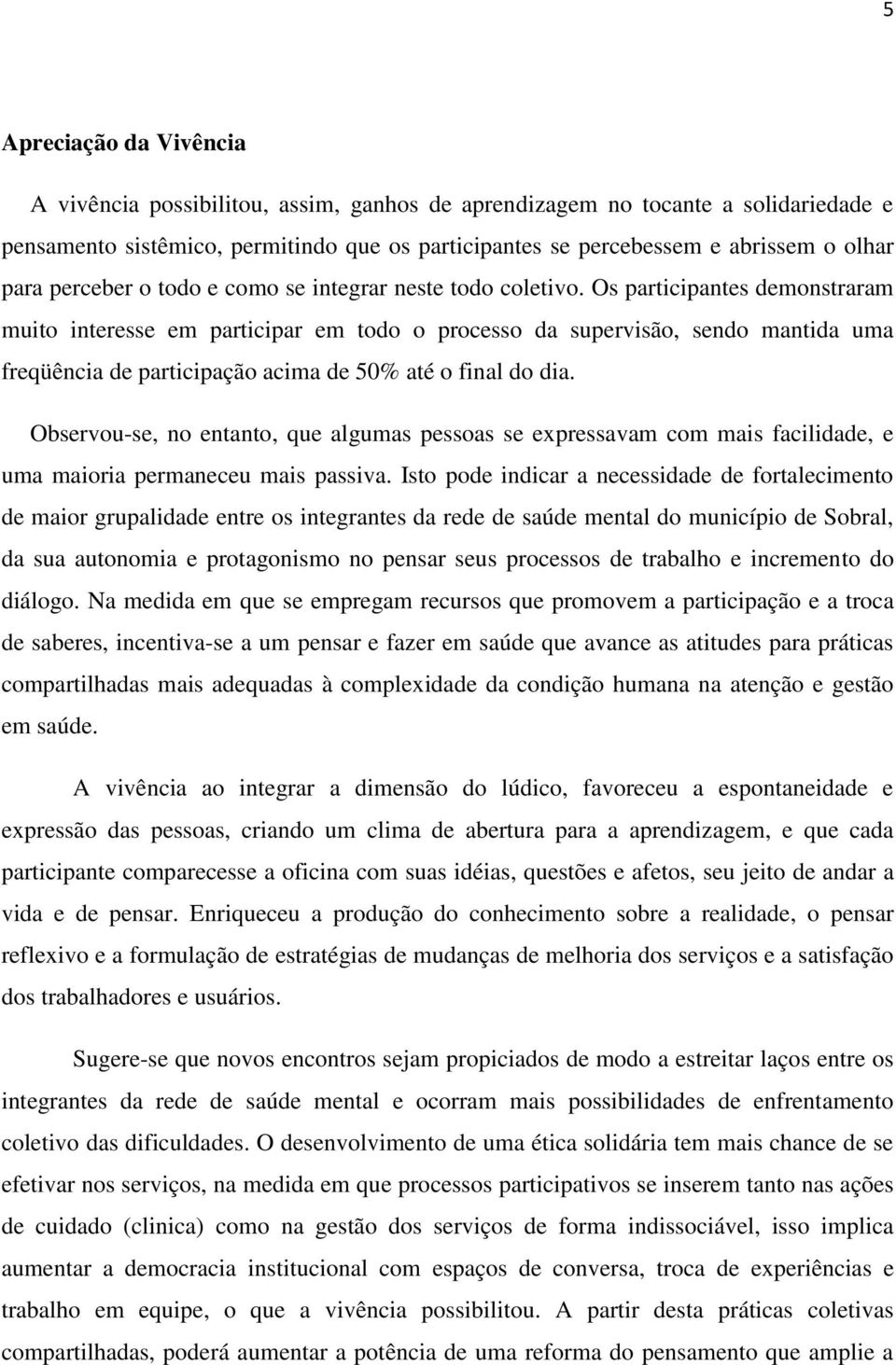 Os participantes demonstraram muito interesse em participar em todo o processo da supervisão, sendo mantida uma freqüência de participação acima de 50% até o final do dia.