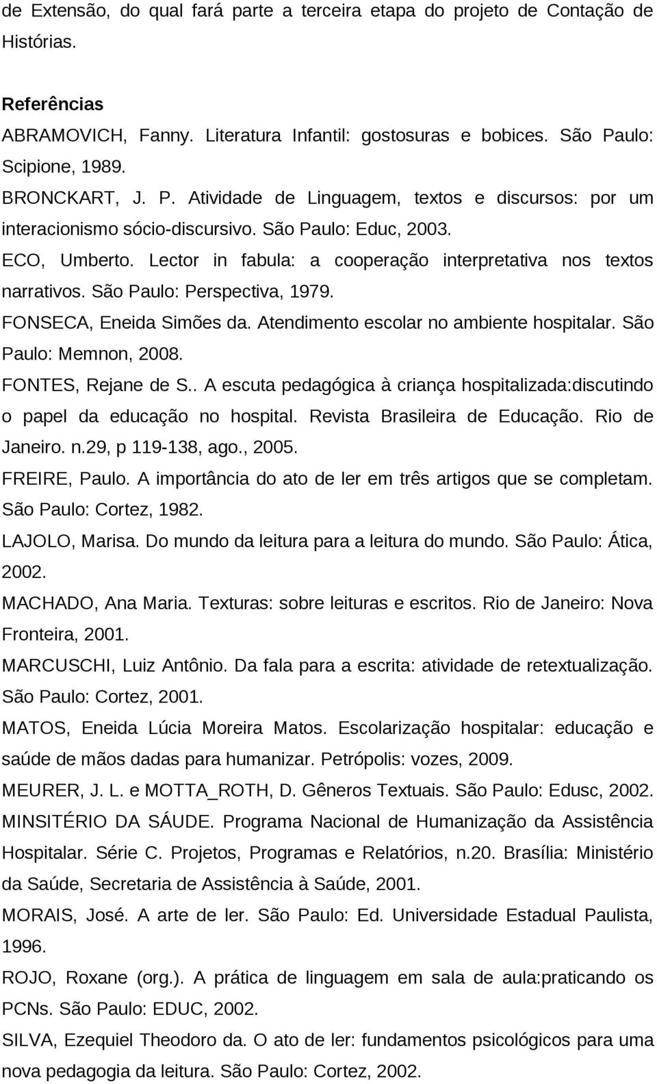 São Paulo: Perspectiva, 1979. FONSECA, Eneida Simões da. Atendimento escolar no ambiente hospitalar. São Paulo: Memnon, 2008. FONTES, Rejane de S.