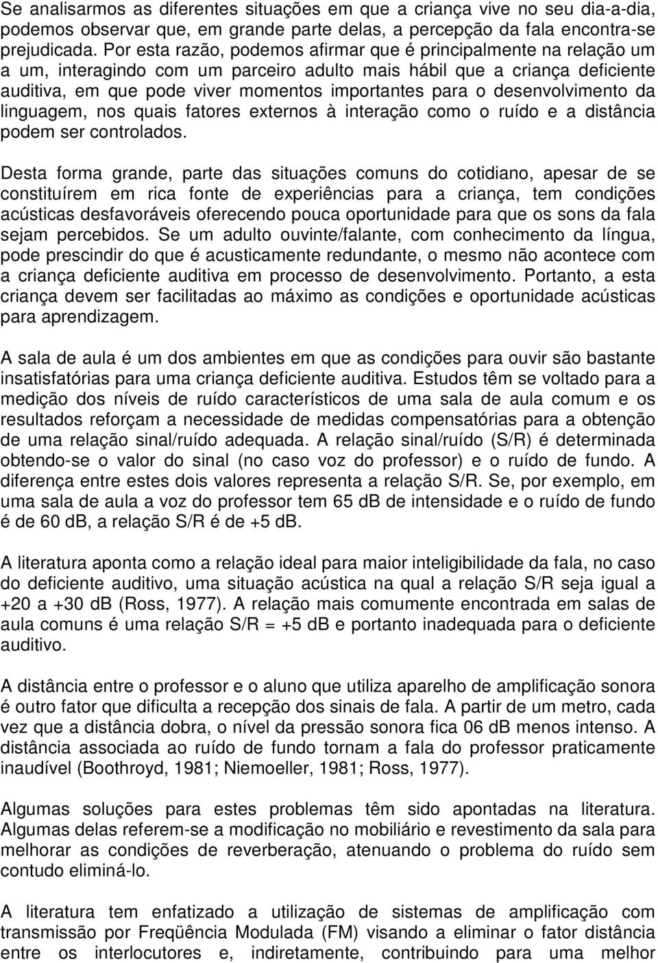 desenvolvimento da linguagem, nos quais fatores externos à interação como o ruído e a distância podem ser controlados.