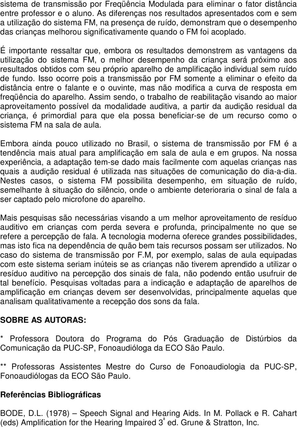 É importante ressaltar que, embora os resultados demonstrem as vantagens da utilização do sistema FM, o melhor desempenho da criança será próximo aos resultados obtidos com seu próprio aparelho de