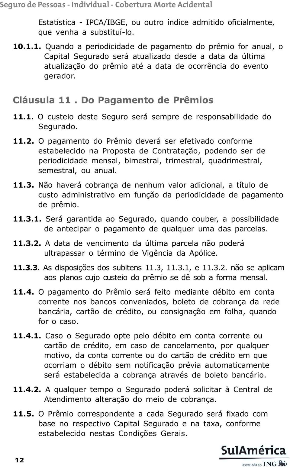 Do Pagamento de Prêmios 11.1. O custeio deste Seguro será sempre de responsabilidade do Segurado. 11.2.