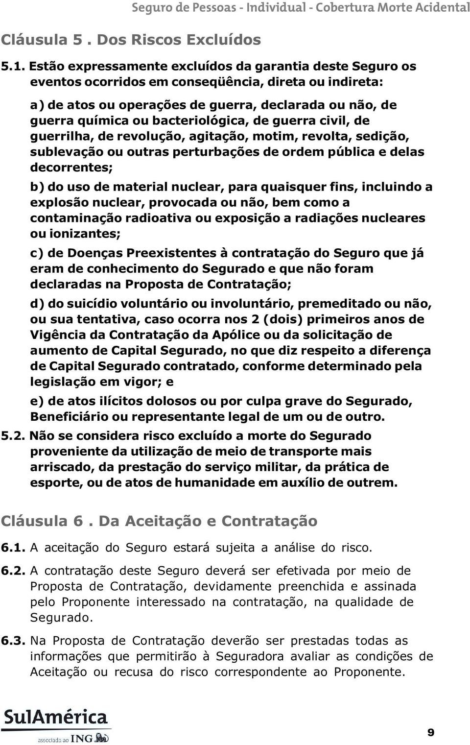 bacteriológica, de guerra civil, de guerrilha, de revolução, agitação, motim, revolta, sedição, sublevação ou outras perturbações de ordem pública e delas decorrentes; b) do uso de material nuclear,