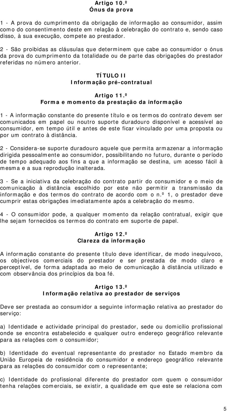 ao prestador. 2 - São proibidas as cláusulas que determinem que cabe ao consumidor o ónus da prova do cumprimento da totalidade ou de parte das obrigações do prestador referidas no número anterior.