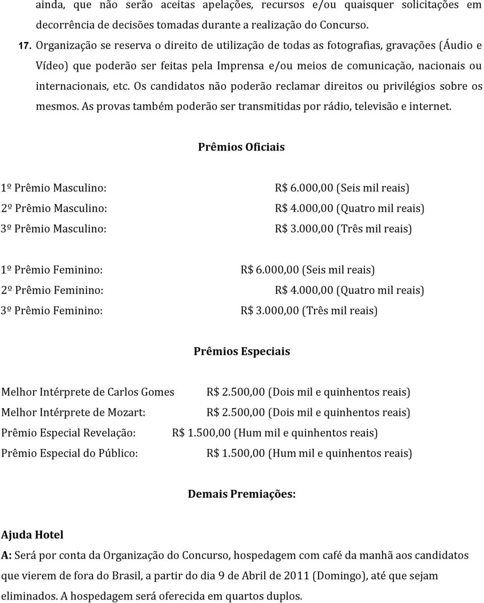 Os candidatos não poderão reclamar direitos ou privilégios sobre os mesmos. As provas também poderão ser transmitidas por rádio, televisão e internet. Prêmios Oficiais 1º Prêmio Masculino: R$ 6.