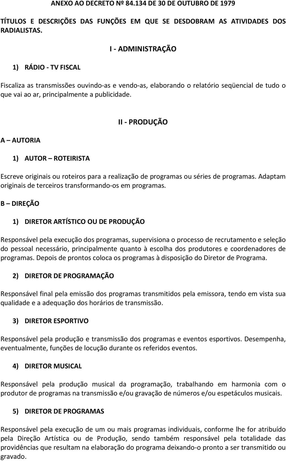 A AUTORIA 1) AUTOR ROTEIRISTA II - PRODUÇÃO Escreve originais ou roteiros para a realização de programas ou séries de programas. Adaptam originais de terceiros transformando-os em programas.