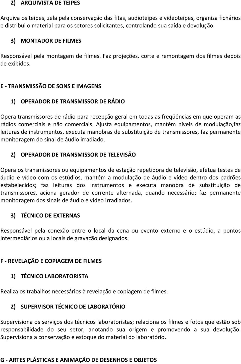 E - TRANSMISSÃO DE SONS E IMAGENS 1) OPERADOR DE TRANSMISSOR DE RÁDIO Opera transmissores de rádio para recepção geral em todas as freqüências em que operam as rádios comerciais e não comerciais.