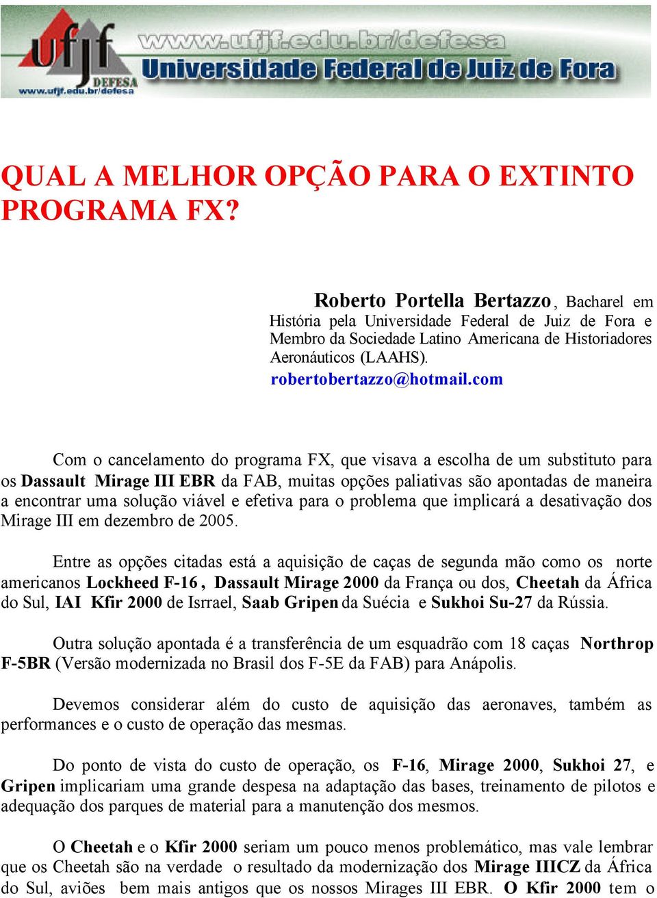 com Com o cancelamento do programa FX, que visava a escolha de um substituto para os Dassault Mirage III EBR da FAB, muitas opções paliativas são apontadas de maneira a encontrar uma solução viável e