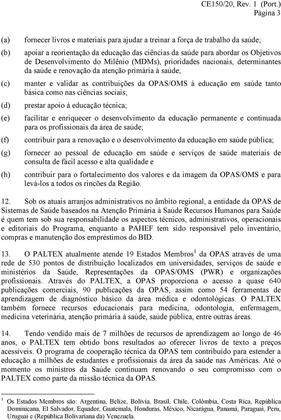 saúde tanto básica como nas ciências sociais; prestar apoio à educação técnica; facilitar e enriquecer o desenvolvimento da educação permanente e continuada para os profissionais da área de saúde;