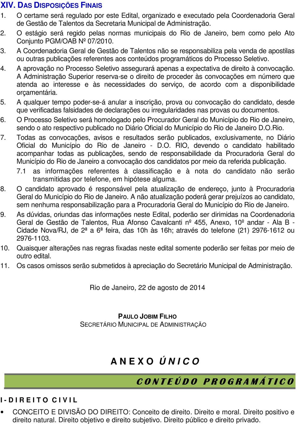 A Coordenadoria Geral de Gestão de Talentos não se responsabiliza pela venda de apostilas ou outras publicações referentes aos conteúdos programáticos do Processo Seletivo. 4.