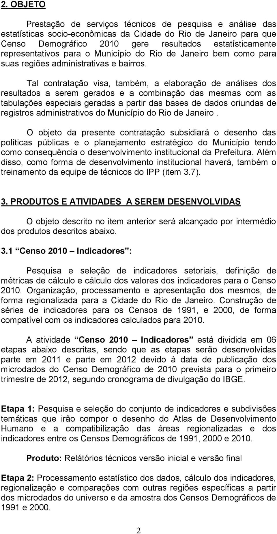 Tal contratação visa, também, a elaboração de análises dos resultados a serem gerados e a combinação das mesmas com as tabulações especiais geradas a partir das bases de dados oriundas de registros