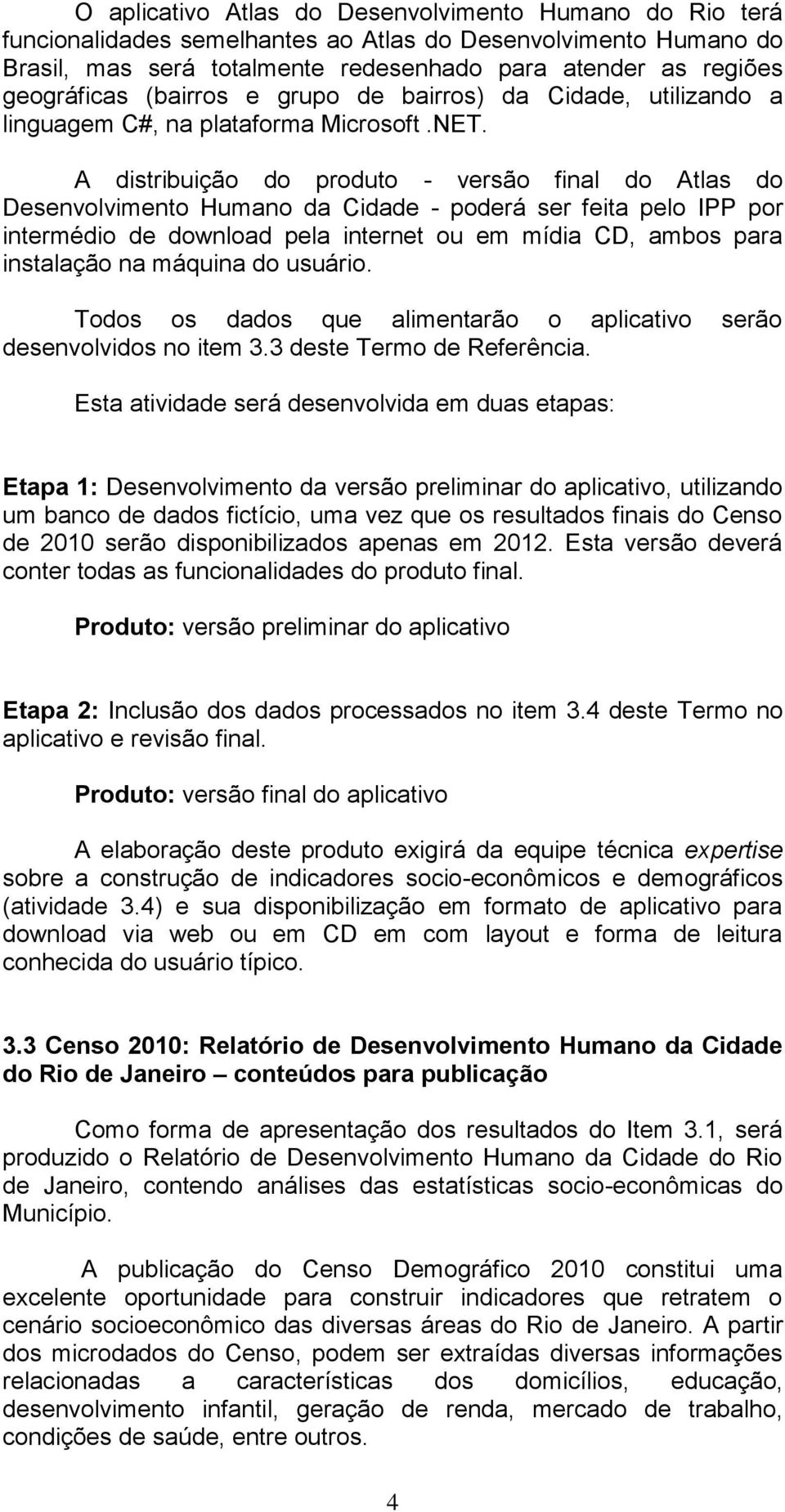 A distribuição do produto - versão final do Atlas do Desenvolvimento Humano da Cidade - poderá ser feita pelo IPP por intermédio de download pela internet ou em mídia CD, ambos para instalação na