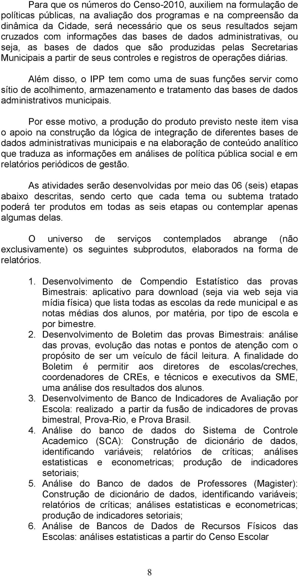 Além disso, o IPP tem como uma de suas funções servir como sítio de acolhimento, armazenamento e tratamento das bases de dados administrativos municipais.