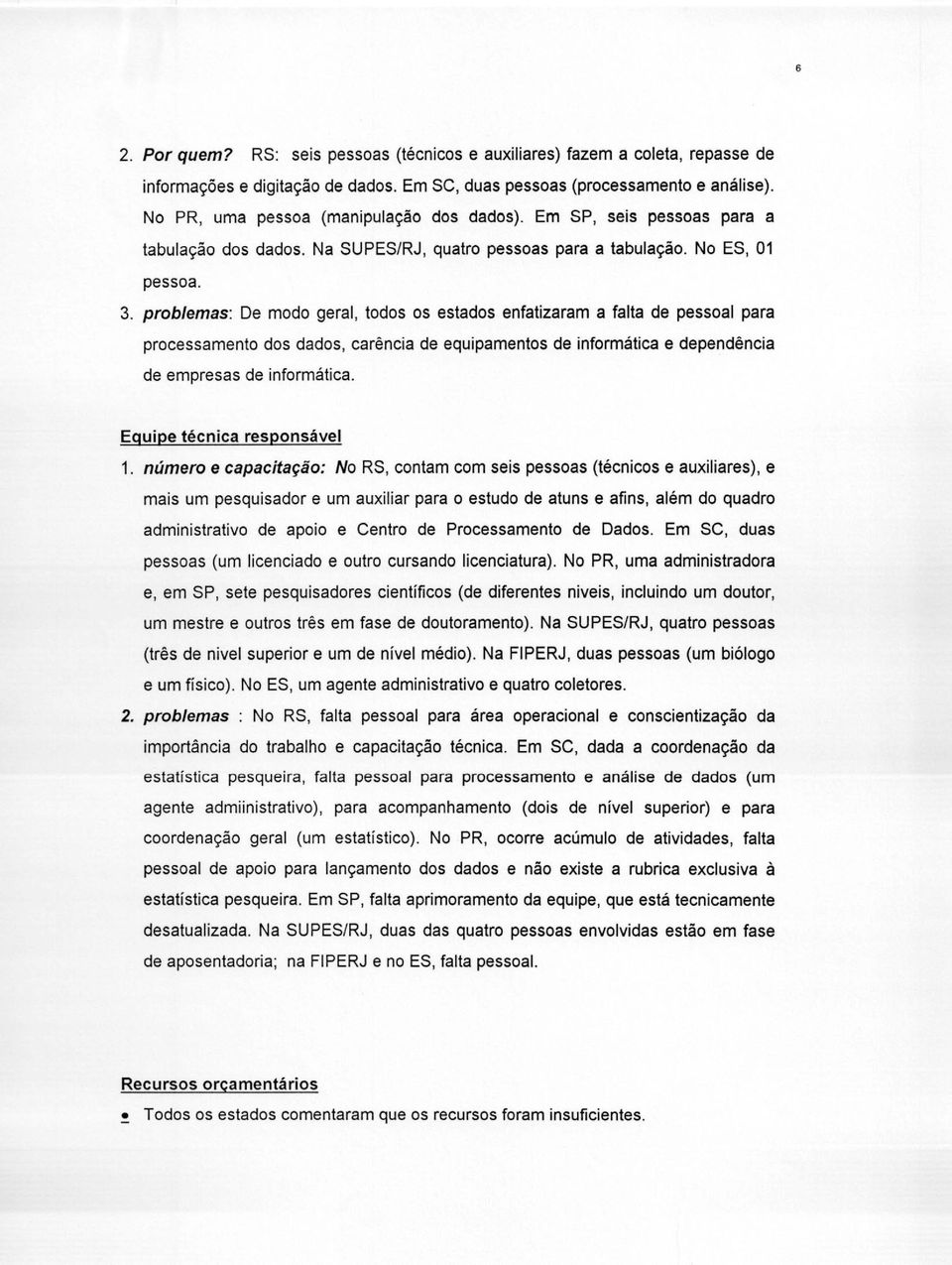 problemas: De modo geral, todos os estados enfatizaram a falta de pessoal para processamento dos dados, carência de equipamentos de informática e dependência de empresas de informática.