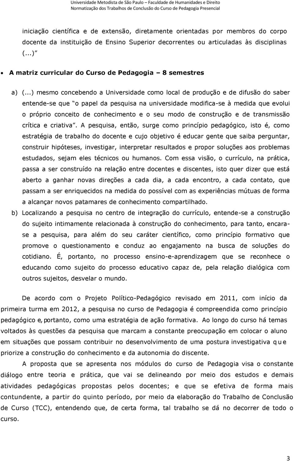 ..) mesmo concebendo a Universidade como local de produção e de difusão do saber entende-se que o papel da pesquisa na universidade modifica-se à medida que evolui o próprio conceito de conhecimento