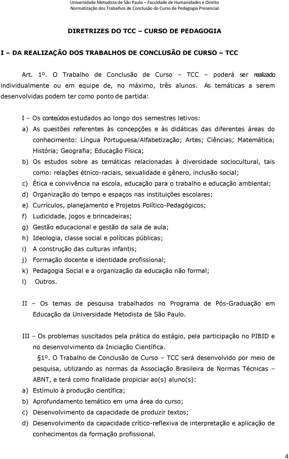 As temáticas a serem desenvolvidas podem ter como ponto de partida: I Os conteúdos estudados ao longo dos semestres letivos: a) As questões referentes às concepções e às didáticas das diferentes