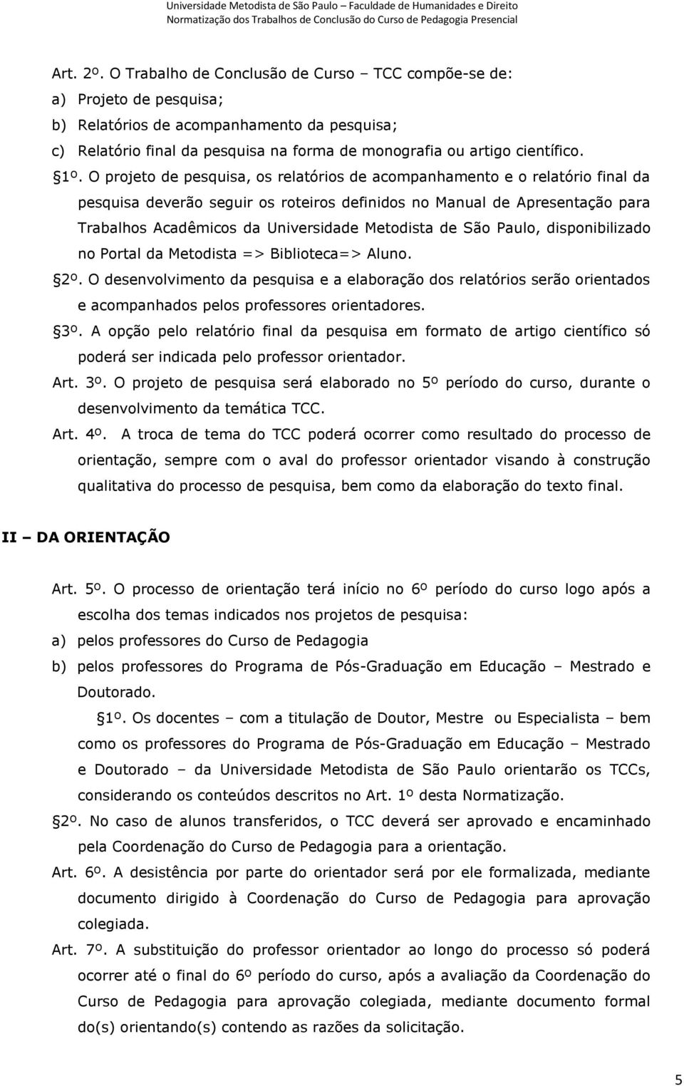 O projeto de pesquisa, os relatórios de acompanhamento e o relatório final da pesquisa deverão seguir os roteiros definidos no Manual de Apresentação para Trabalhos Acadêmicos da Universidade