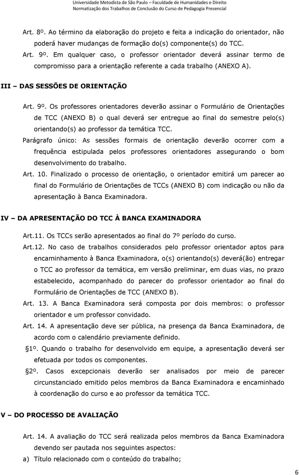 Os professores orientadores deverão assinar o Formulário de Orientações de TCC (ANEXO B) o qual deverá ser entregue ao final do semestre pelo(s) orientando(s) ao professor da temática TCC.