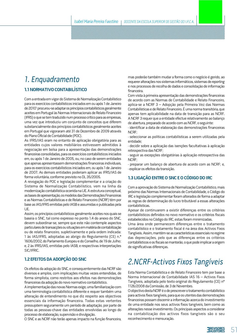 princípios contabilísticos geralmente aceites em Portugal às Normas Internacionais de Relato Financeiro (IFRS) o que se tem traduzido num processo crítico para as empresas, uma vez que introduziu um