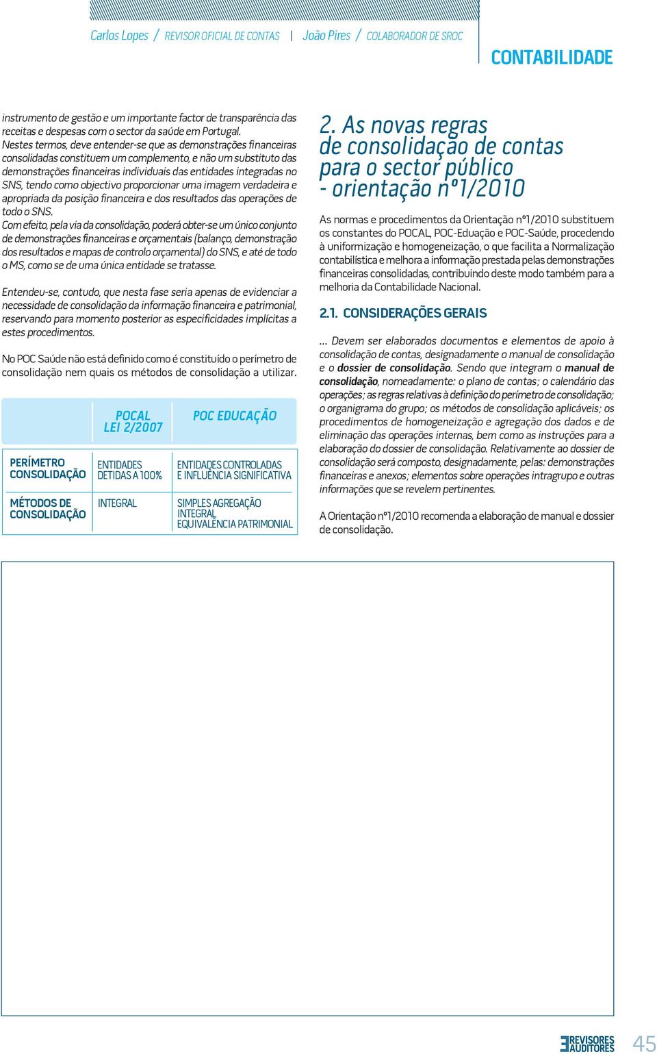 Nestes termos, deve entender-se que as demonstrações financeiras consolidadas constituem um complemento, e não um substituto das demonstrações financeiras individuais das entidades integradas no SNS,