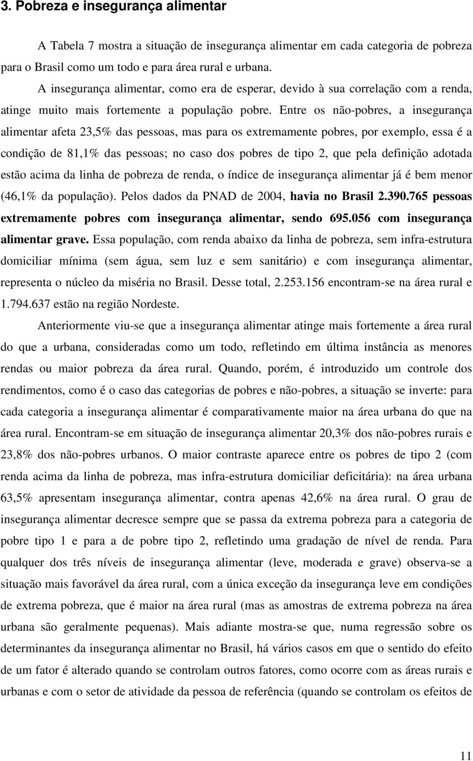 Entre os não-pobres, a insegurança alimentar afeta 23,5% das pessoas, mas para os extremamente pobres, por exemplo, essa é a condição de 81,1% das pessoas; no caso dos pobres de tipo 2, que pela