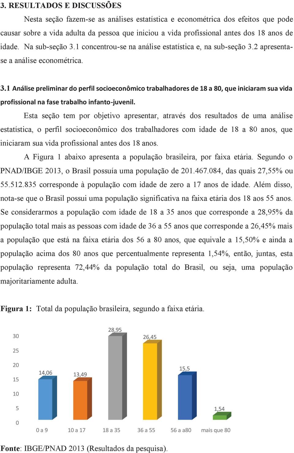 Esta seção tem por objetivo apresentar, através dos resultados de uma análise estatística, o perfil socioeconômico dos trabalhadores com idade de 18 a 80 anos, que iniciaram sua vida profissional