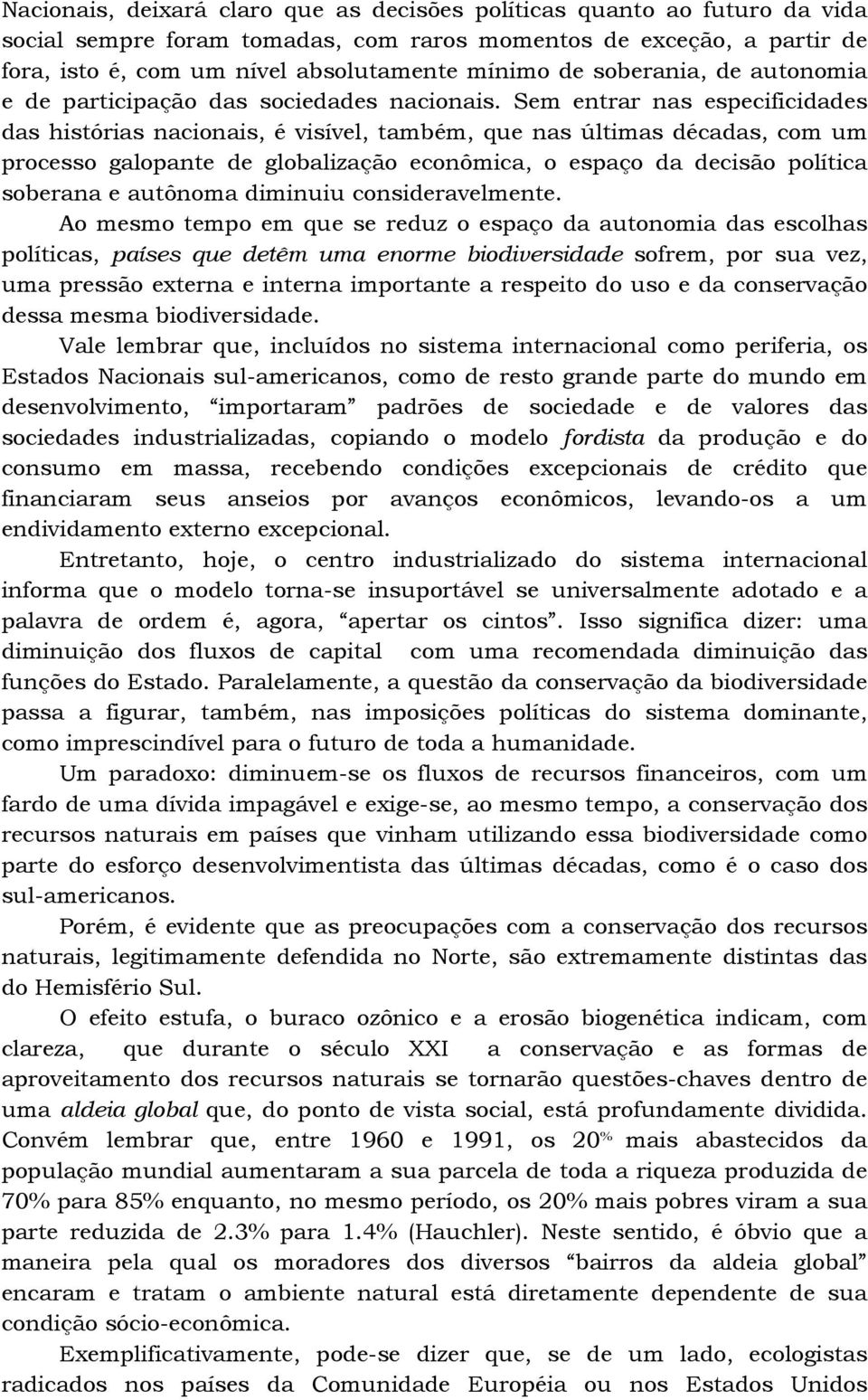 Sem entrar nas especificidades das histórias nacionais, é visível, também, que nas últimas décadas, com um processo galopante de globalização econômica, o espaço da decisão política soberana e