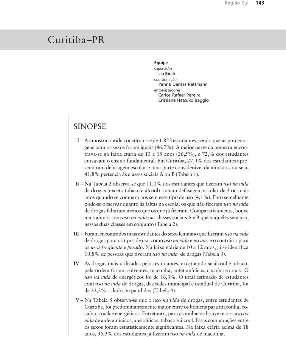 A maior parte da amostra encontrava-se na faixa etária de 13 a 15 anos (36,5%), e 72,% dos estudantes cursavam o ensino fundamental.