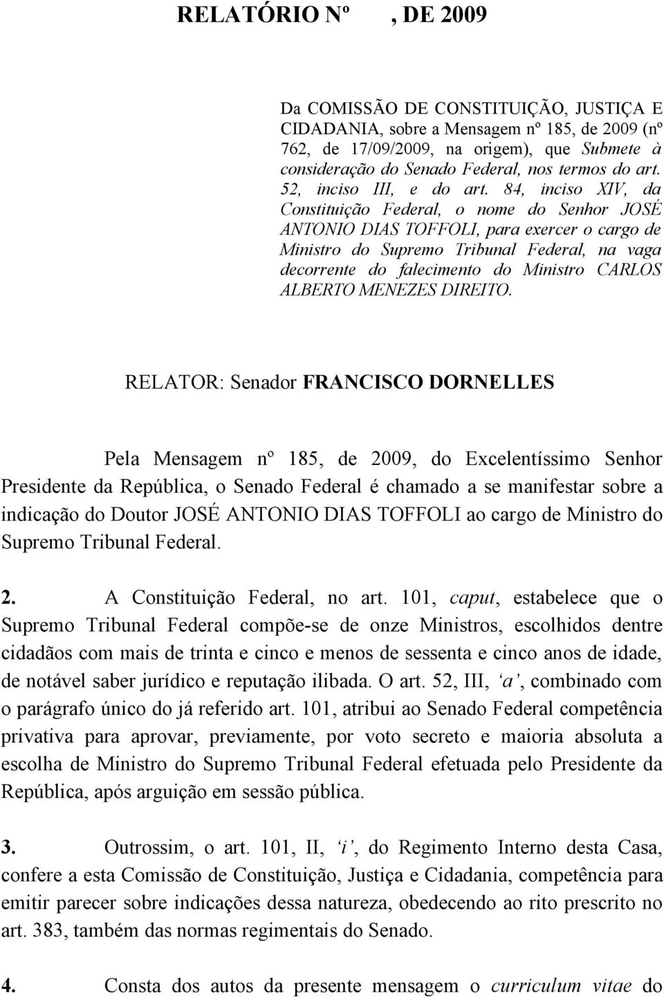 84, inciso XIV, da Constituição Federal, o nome do Senhor JOSÉ ANTONIO DIAS TOFFOLI, para exercer o cargo de Ministro do Supremo Tribunal Federal, na vaga decorrente do falecimento do Ministro CARLOS