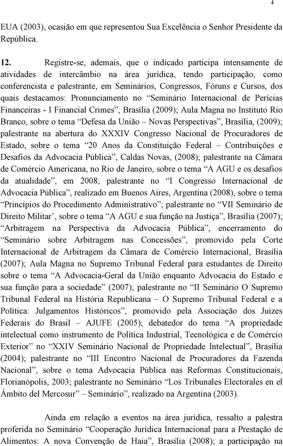 Cursos, dos quais destacamos: Pronunciamento no Seminário Internacional de Perícias Financeiras - I Financial Crimes, Brasília (2009); Aula Magna no Instituto Rio Branco, sobre o tema Defesa da União