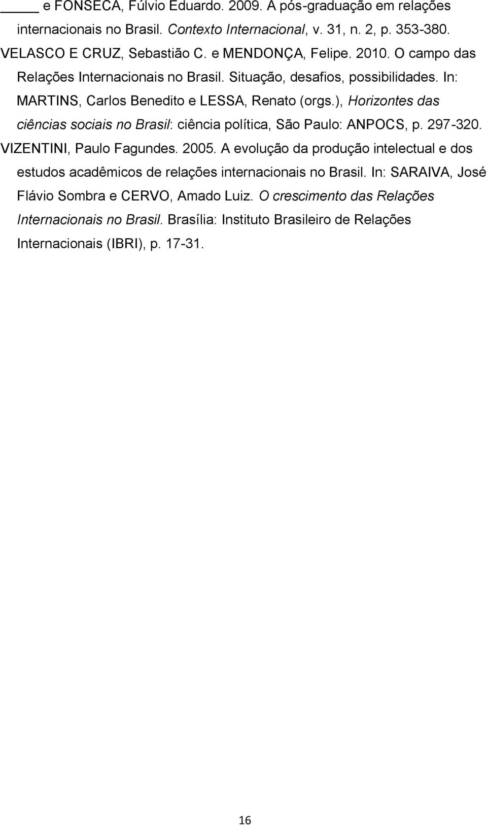 ), Horizontes das ciências sociais no Brasil: ciência política, São Paulo: ANPOCS, p. 297-320. VIZENTINI, Paulo Fagundes. 2005.