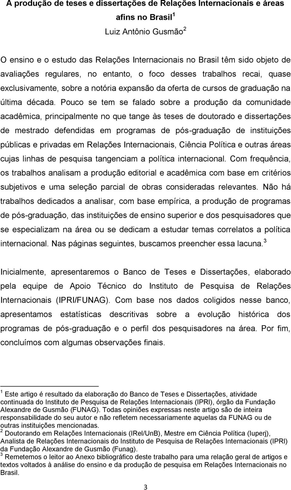 Pouco se tem se falado sobre a produção da comunidade acadêmica, principalmente no que tange às teses de doutorado e dissertações de mestrado defendidas em programas de pós-graduação de instituições